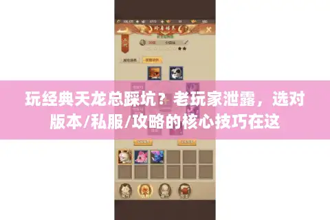 玩经典天龙总踩坑?老玩家泄露,选对版本/私服/攻略的核心技巧在这 玩经典天龙总踩坑?老玩家泄露,选对版本/私服/攻略的核心技巧在这