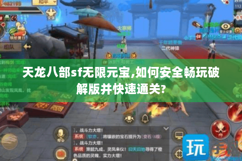 天龙八部sf无限元宝,如何安全畅玩破解版并快速通关? 天龙八部sf无限元宝,如何安全畅玩破解版并快速通关?