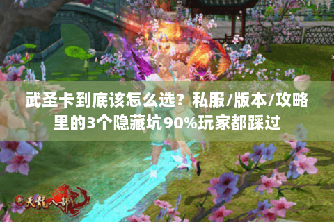 武圣卡到底该怎么选？私服/版本/攻略里的3个隐藏坑90%玩家都踩过