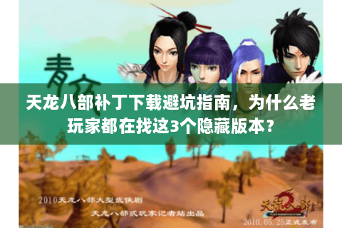 天龙八部补丁下载避坑指南,为什么老玩家都在找这3个隐藏版本? 天龙八部补丁下载避坑指南,为什么老玩家都在找这3个隐藏版本?