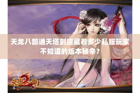 天龙八部通天塔到底藏着多少私服玩家不知道的版本秘辛？