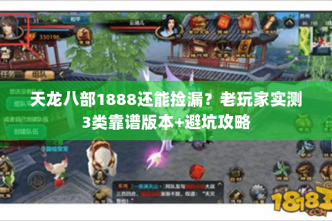 天龙八部1888还能捡漏?老玩家实测3类靠谱版本+避坑攻略 天龙八部1888还能捡漏?老玩家实测3类靠谱版本+避坑攻略