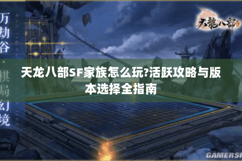 天龙八部SF家族怎么玩?活跃攻略与版本选择全指南