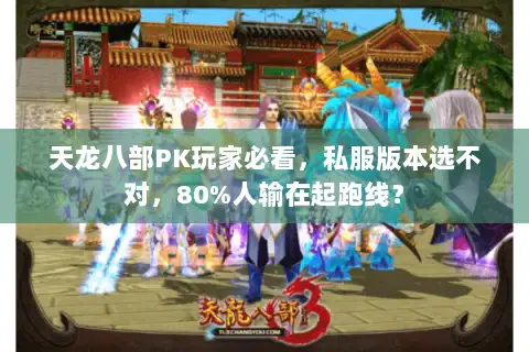 天龙八部PK玩家必看,私服版本选不对,80%人输在起跑线? 天龙八部PK玩家必看,私服版本选不对,80%人输在起跑线?