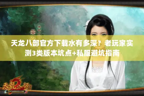 天龙八部官方下载水有多深?老玩家实测3类版本坑点+私服避坑指南 天龙八部官方下载水有多深?老玩家实测3类版本坑点+私服避坑指南