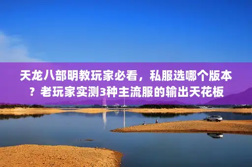 天龙八部明教玩家必看,私服选哪个版本?老玩家实测3种主流服的输出天花板 天龙八部明教玩家必看,私服选哪个版本?老玩家实测3种主流服的输出天花板