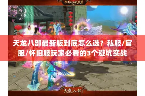 天龙八部最新版到底怎么选？私服/官服/怀旧服玩家必看的3个避坑实战