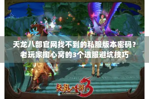 天龙八部官网找不到的私服版本密码？老玩家掏心窝的3个选服避坑技巧