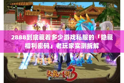 2888到底藏着多少游戏私服的「隐藏福利密码」老玩家实测拆解