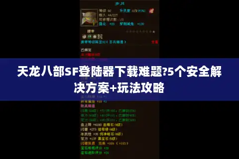 天龙八部SF登陆器下载难题?5个安全解决方案+玩法攻略 天龙八部SF登陆器下载难题?5个安全解决方案+玩法攻略