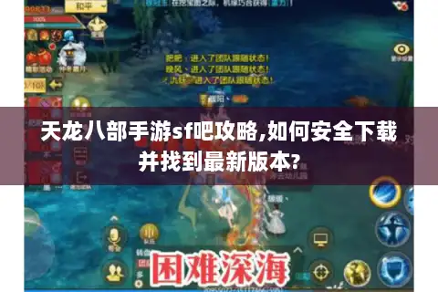 天龙八部手游sf吧攻略,如何安全下载并找到最新版本? 天龙八部手游sf吧攻略,如何安全下载并找到最新版本?