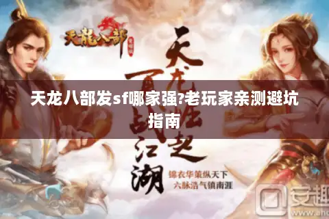 天龙八部发sf哪家强?老玩家亲测避坑指南