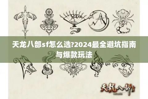天龙八部sf怎么选?2024最全避坑指南与爆款玩法