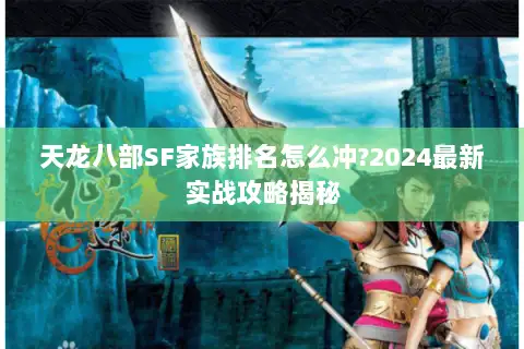 天龙八部SF家族排名怎么冲?2024最新实战攻略揭秘