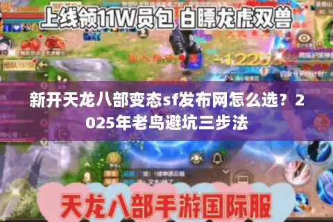 新开天龙八部变态sf发布网怎么选？2025年老鸟避坑三步法