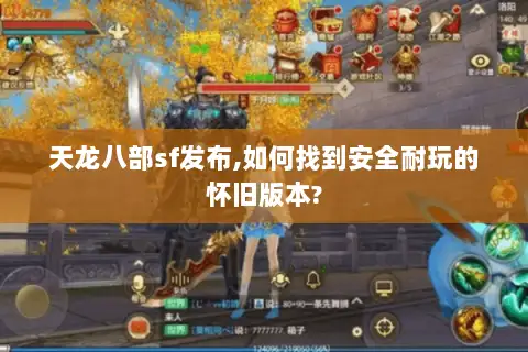 天龙八部sf发布,如何找到安全耐玩的怀旧版本?