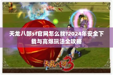 天龙八部sf官网怎么找?2024年安全下载与高爆玩法全攻略