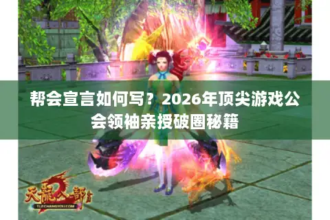 帮会宣言如何写？2026年顶尖游戏公会领袖亲授破圈秘籍