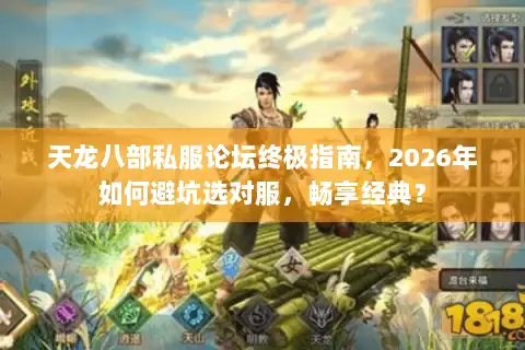 天龙八部私服论坛终极指南，2026年如何避坑选对服，畅享经典？