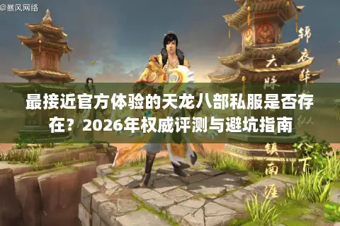 最接近官方体验的天龙八部私服是否存在？2026年权威评测与避坑指南