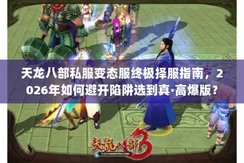 天龙八部私服变态服终极择服指南，2026年如何避开陷阱选到真·高爆版？