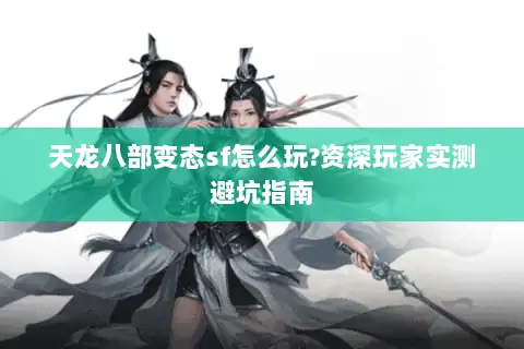 天龙八部变态sf怎么玩?资深玩家实测避坑指南 天龙八部变态sf怎么玩?资深玩家实测避坑指南