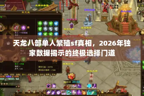 天龙八部单人繁殖sf真相，2026年独家数据揭示的终极选择门道
