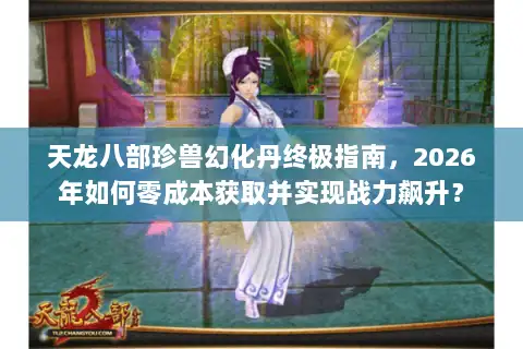 天龙八部珍兽幻化丹终极指南，2026年如何零成本获取并实现战力飙升？