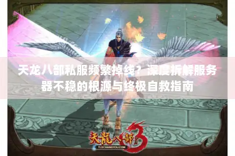 天龙八部私服频繁掉线？深度拆解服务器不稳的根源与终极自救指南
