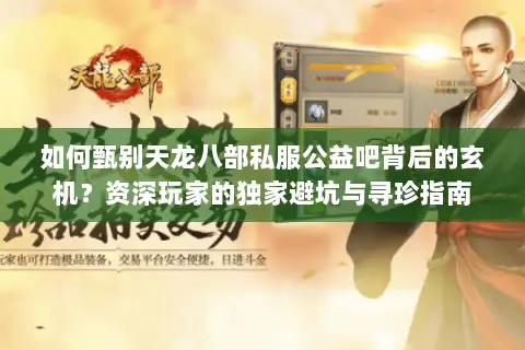 如何甄别天龙八部私服公益吧背后的玄机？资深玩家的独家避坑与寻珍指南