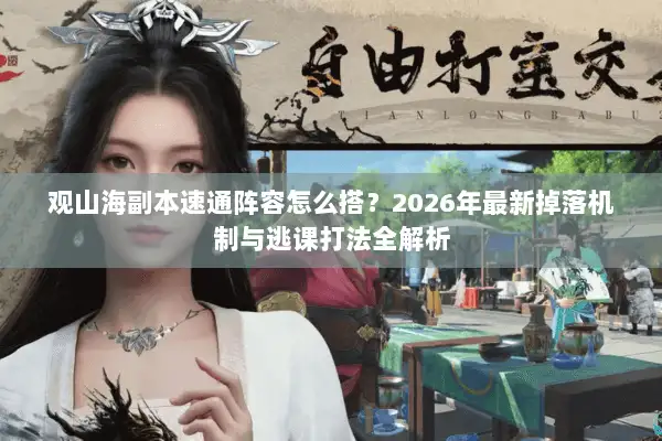 观山海副本速通阵容怎么搭？2026年最新掉落机制与逃课打法全解析