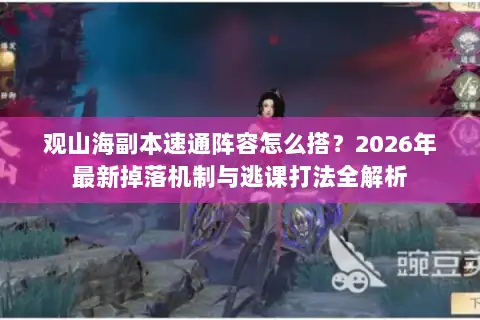 观山海副本速通阵容怎么搭？2026年最新掉落机制与逃课打法全解析