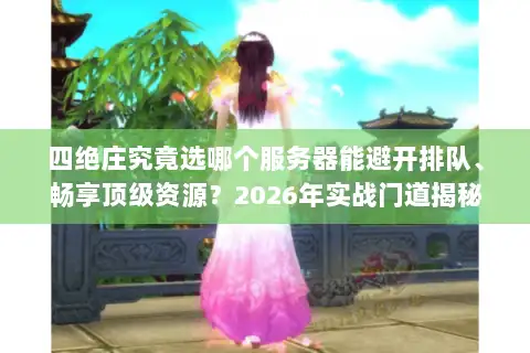 四绝庄究竟选哪个服务器能避开排队、畅享顶级资源?2026年实战门道揭秘 四绝庄究竟选哪个服务器能避开排队、畅享顶级资源?2026年实战门道揭秘