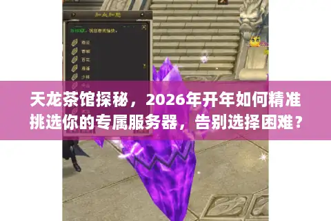 天龙茶馆探秘，2026年开年如何精准挑选你的专属服务器，告别选择困难？