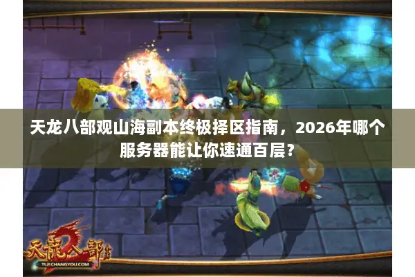 天龙八部观山海副本终极择区指南，2026年哪个服务器能让你速通百层？