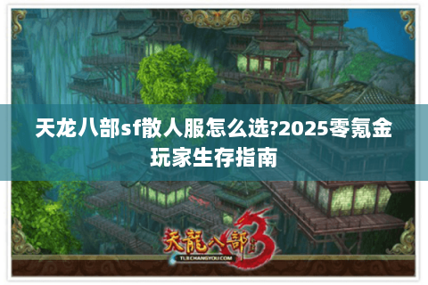 天龙八部sf散人服怎么选?2025零氪金玩家生存指南
