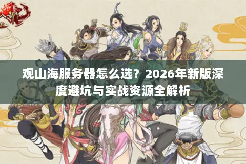 观山海服务器怎么选?2026年新版深度避坑与实战资源全解析 观山海服务器怎么选?2026年新版深度避坑与实战资源全解析