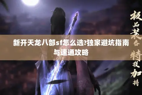 新开天龙八部sf怎么选?独家避坑指南与速通攻略