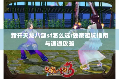 新开天龙八部sf怎么选?独家避坑指南与速通攻略