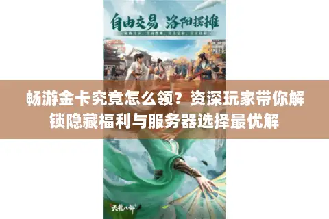 畅游金卡究竟怎么领？资深玩家带你解锁隐藏福利与服务器选择最优解