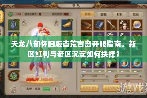 天龙八部怀旧版蛮荒古岛开服指南，新区红利与老区沉淀如何抉择？