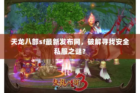 天龙八部sf最新发布网，破解寻找安全私服之谜？