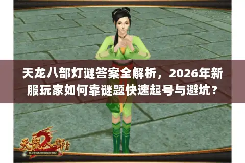 天龙八部灯谜答案全解析，2026年新服玩家如何靠谜题快速起号与避坑？