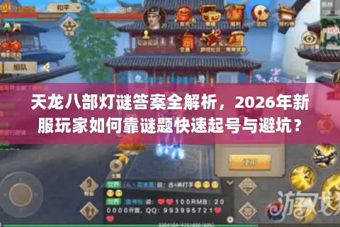 天龙八部灯谜答案全解析，2026年新服玩家如何靠谜题快速起号与避坑？