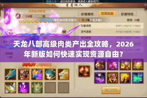 天龙八部高级肉类产出全攻略，2026年新版如何快速实现资源自由？
