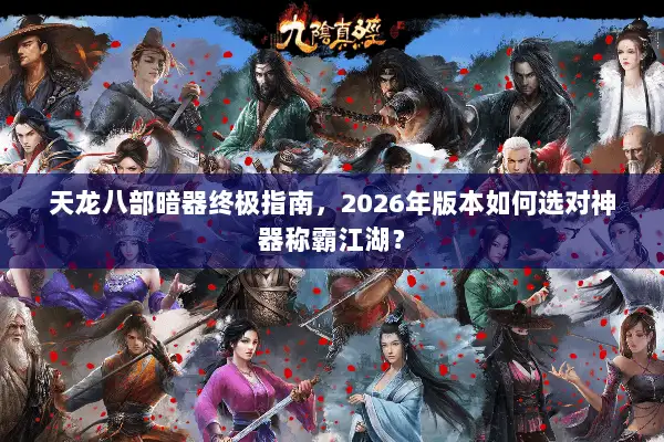 天龙八部暗器终极指南，2026年版本如何选对神器称霸江湖？