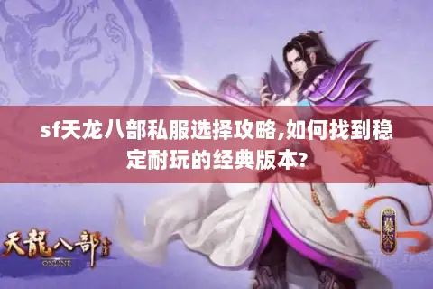 sf天龙八部私服选择攻略,如何找到稳定耐玩的经典版本?