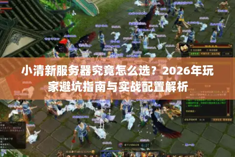 小清新服务器究竟怎么选？2026年玩家避坑指南与实战配置解析