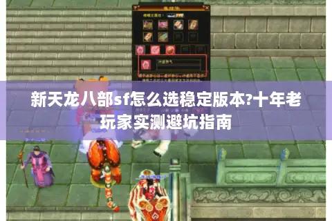 新天龙八部sf怎么选稳定版本?十年老玩家实测避坑指南
