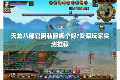 天龙八部官网私服哪个好?资深玩家实测推荐 天龙八部官网私服哪个好?资深玩家实测推荐